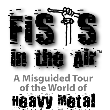 FISTS IN THE AIR.™ A Misguided Tour of the World of Heavy Metal.